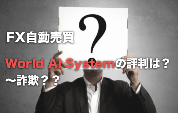 World AI System(FX自動売買)の評判と口コミについて〜詐欺なのか?